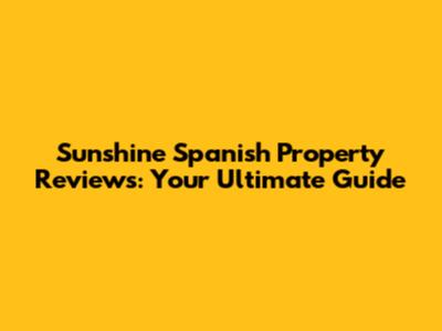 Sunshine Spanish Property Reviews: Your Ultimate Guide