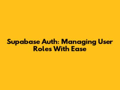 Supabase Auth: Managing User Roles With Ease