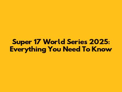 Super 17 World Series 2025: Everything You Need To Know