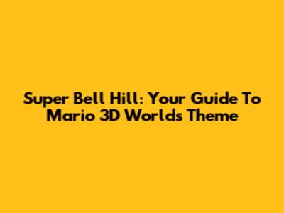 Super Bell Hill: Your Guide To Mario 3D World's Theme