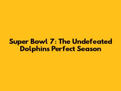 Super Bowl 7: The Undefeated Dolphins' Perfect Season