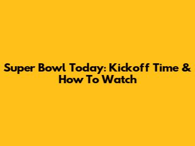 Super Bowl Today: Kickoff Time & How To Watch
