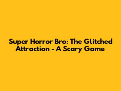 Super Horror Bro: The Glitched Attraction - A Scary Game