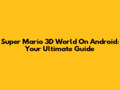 Super Mario 3D World On Android: Your Ultimate Guide