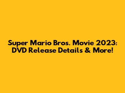 Super Mario Bros. Movie 2023: DVD Release Details & More!
