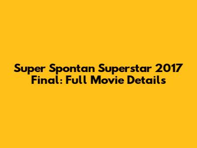 Super Spontan Superstar 2017 Final: Full Movie Details