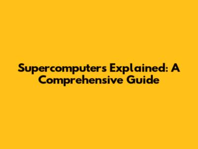 Supercomputers Explained: A Comprehensive Guide