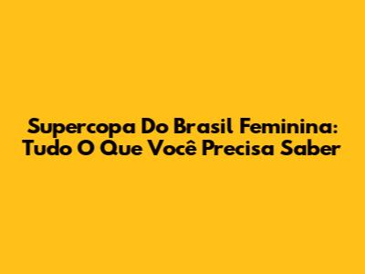 Supercopa Do Brasil Feminina: Tudo O Que Você Precisa Saber