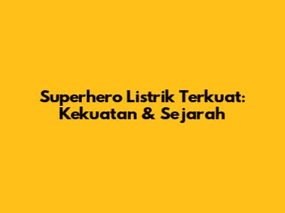 Superhero Listrik Terkuat: Kekuatan & Sejarah