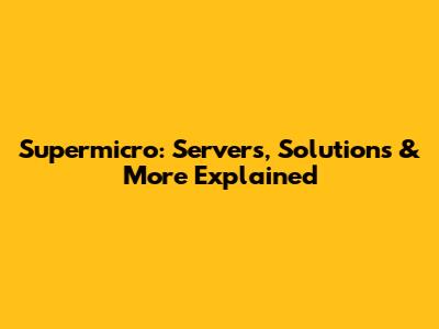 Supermicro: Servers, Solutions & More Explained