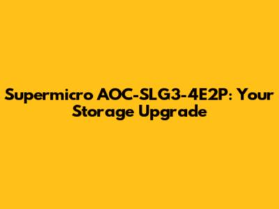 Supermicro AOC-SLG3-4E2P: Your Storage Upgrade
