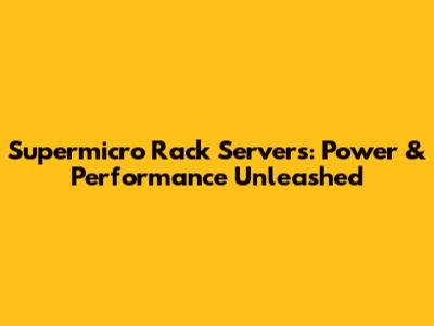Supermicro Rack Servers: Power & Performance Unleashed