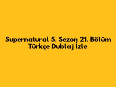 Supernatural 5. Sezon 21. Bölüm Türkçe Dublaj İzle
