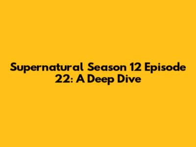 Supernatural Season 12 Episode 22: A Deep Dive