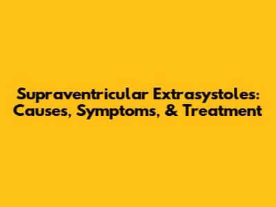 Supraventricular Extrasystoles: Causes, Symptoms, & Treatment