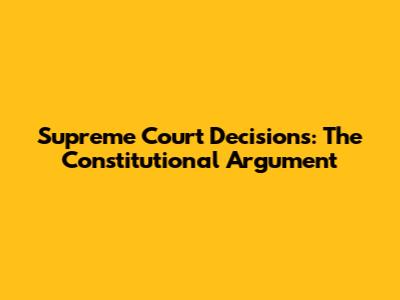 Supreme Court Decisions: The Constitutional Argument