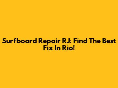 Surfboard Repair RJ: Find The Best Fix In Rio!