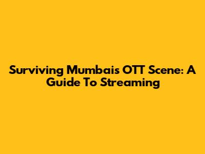 Surviving Mumbai's OTT Scene: A Guide To Streaming