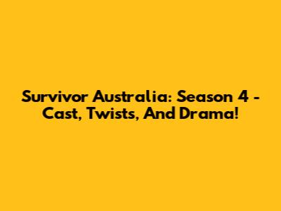 Survivor Australia: Season 4 - Cast, Twists, And Drama!