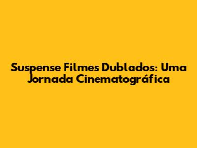 Suspense Filmes Dublados: Uma Jornada Cinematográfica