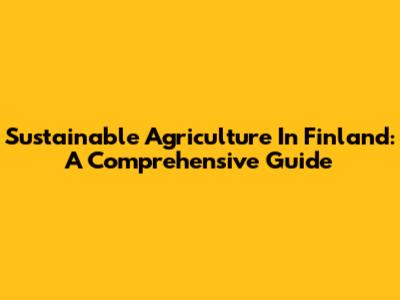 Sustainable Agriculture In Finland: A Comprehensive Guide