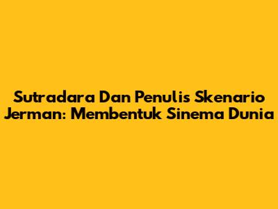 Sutradara Dan Penulis Skenario Jerman: Membentuk Sinema Dunia