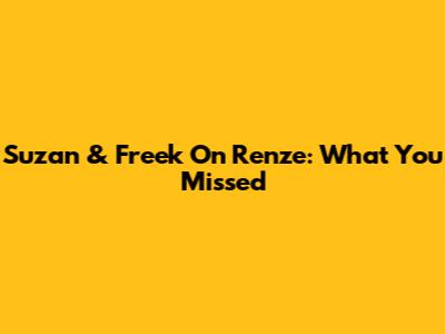 Suzan & Freek On Renze: What You Missed