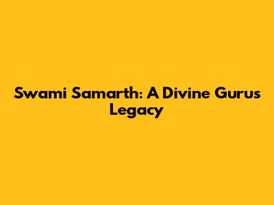 Swami Samarth: A Divine Guru's Legacy