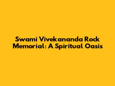Swami Vivekananda Rock Memorial: A Spiritual Oasis