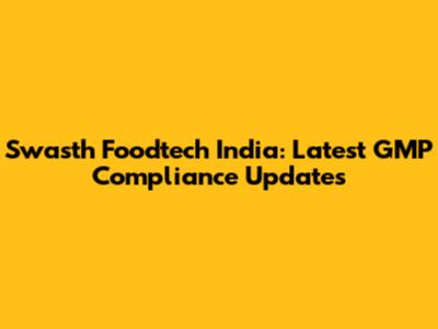 Swasth Foodtech India: Latest GMP Compliance Updates