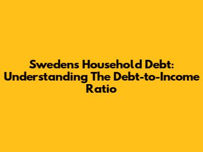 Sweden's Household Debt: Understanding The Debt-to-Income Ratio