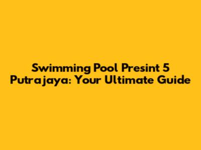 Swimming Pool Presint 5 Putrajaya: Your Ultimate Guide
