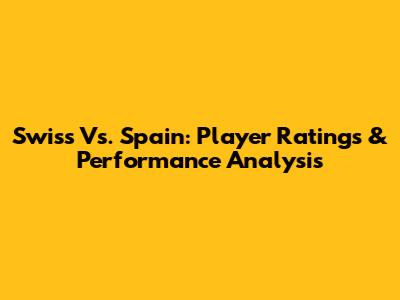 Swiss Vs. Spain: Player Ratings & Performance Analysis