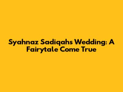 Syahnaz Sadiqah's Wedding: A Fairytale Come True