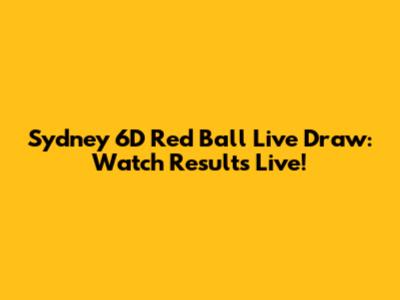 Sydney 6D Red Ball Live Draw: Watch Results Live!