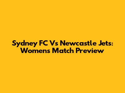 Sydney FC Vs Newcastle Jets: Women's Match Preview