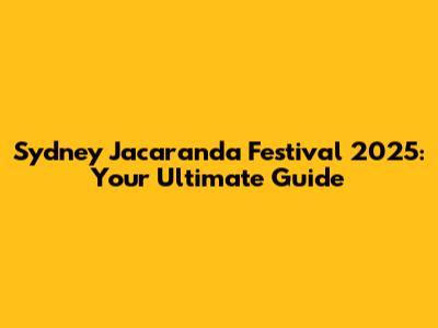Sydney Jacaranda Festival 2025: Your Ultimate Guide