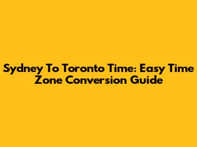 Sydney To Toronto Time: Easy Time Zone Conversion Guide