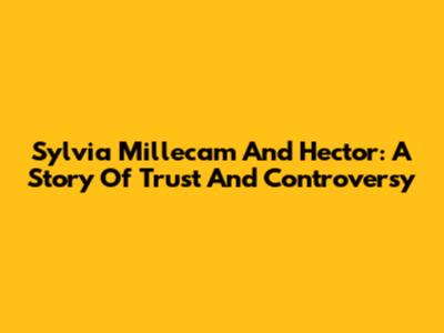 Sylvia Millecam And Hector: A Story Of Trust And Controversy