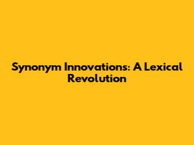 Synonym Innovations: A Lexical Revolution