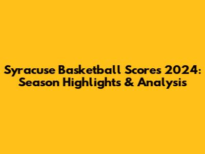 Syracuse Basketball Scores 2024: Season Highlights & Analysis