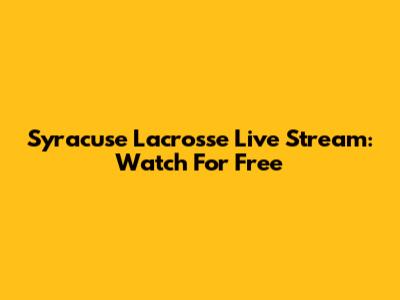 Syracuse Lacrosse Live Stream: Watch For Free