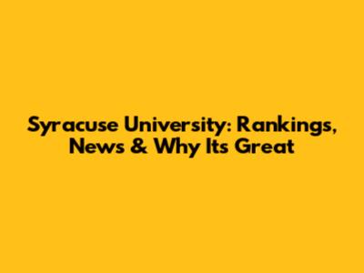 Syracuse University: Rankings, News & Why It's Great