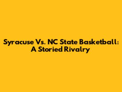 Syracuse Vs. NC State Basketball: A Storied Rivalry