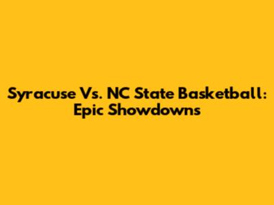 Syracuse Vs. NC State Basketball: Epic Showdowns