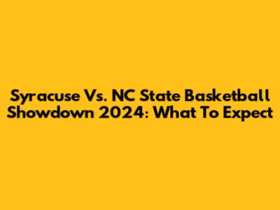 Syracuse Vs. NC State Basketball Showdown 2024: What To Expect