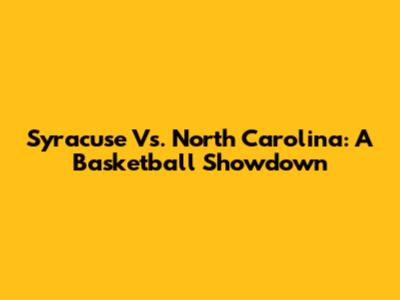 Syracuse Vs. North Carolina: A Basketball Showdown