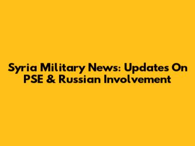 Syria Military News: Updates On PSE & Russian Involvement