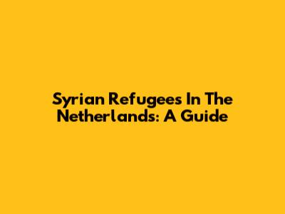 Syrian Refugees In The Netherlands: A Guide
