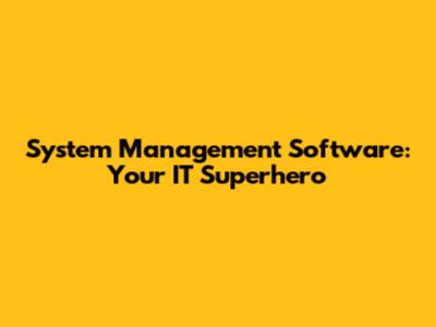 System Management Software: Your IT Superhero